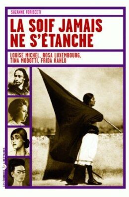 LA SOIF JAMAIS NE S’ÉTANCHE – Louise Michel, Rosa Luxembourg, Tina Modotti, Frida Kahlo